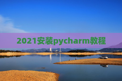 2021安装pycharm教程